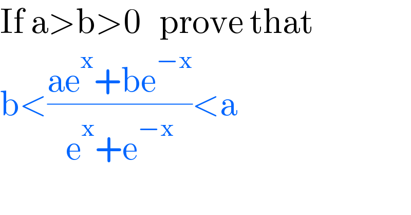 If a>b>0   prove that  b<((ae^x +be^(−x) )/(e^x +e^(−x) ))<a  
