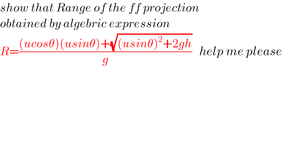 show that Range of the ff projection   obtained by algebric expression  R=(((ucosθ)(usinθ)+(√((usinθ)^2 +2gh)))/g)   help me please  