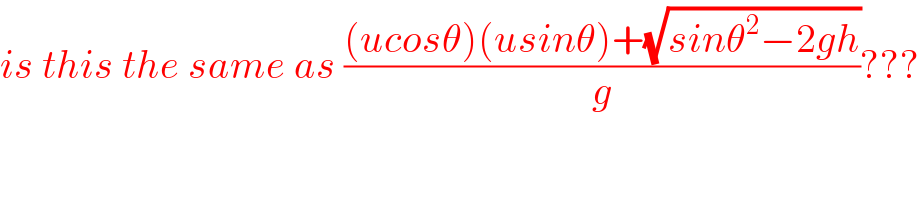 is this the same as (((ucosθ)(usinθ)+(√(sinθ^2 −2gh)))/g)???  