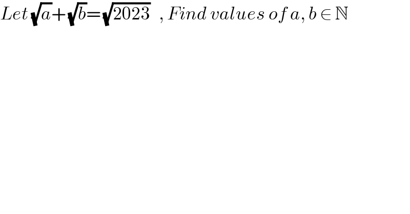 Let (√a)+ (√b)= (√(2023))   , Find values of a, b ∈ N  