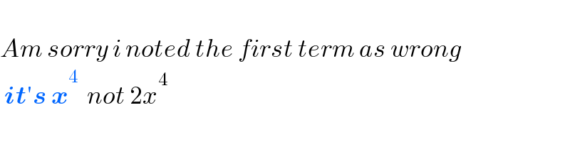   Am sorry i noted the first term as wrong   it′s x^4   not 2x^4   