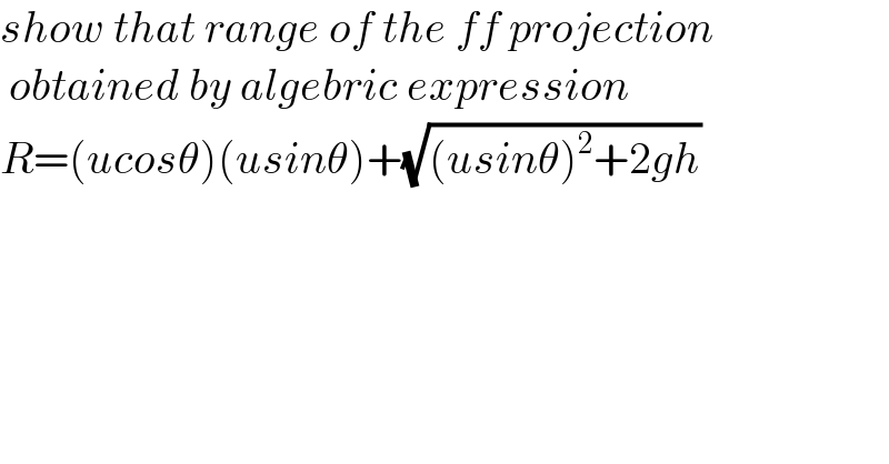 show that range of the ff projection   obtained by algebric expression   R=(ucosθ)(usinθ)+(√((usinθ)^2 +2gh))  