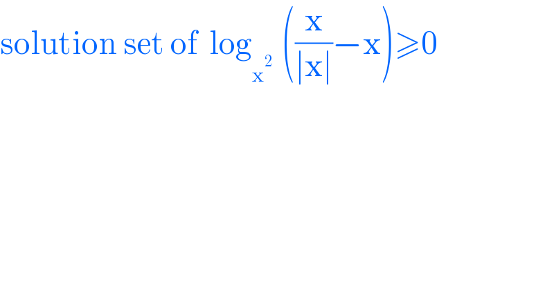 solution set of  log_x^(2   )  ((x/(∣x∣))−x)≥0  