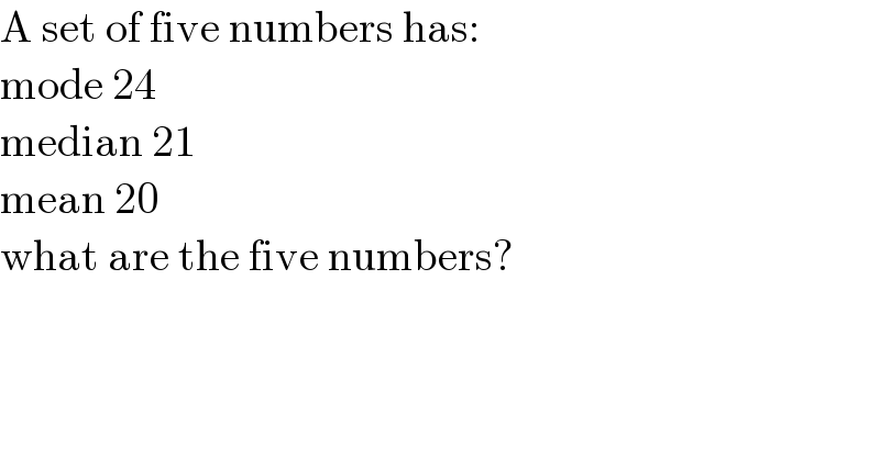 A set of five numbers has:  mode 24  median 21  mean 20  what are the five numbers?  