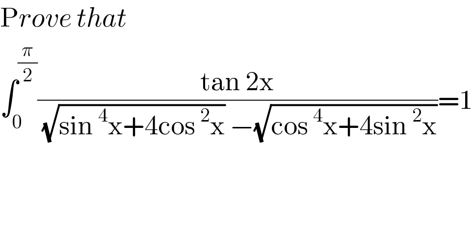 Prove that   ∫_0 ^(π/2) ((tan 2x)/( (√(sin^4 x+4cos^2 x)) −(√(cos^4 x+4sin^2 x))))=1  