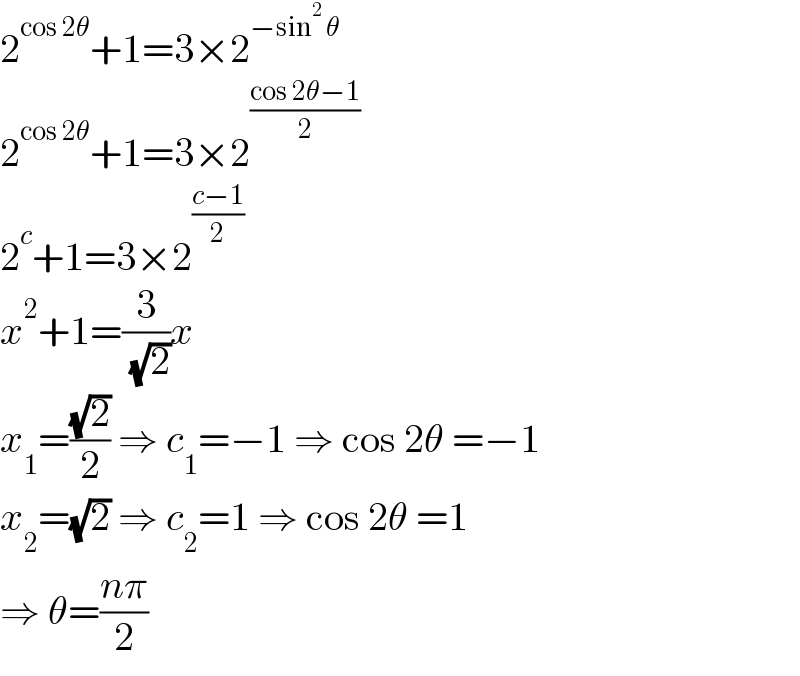 2^(cos 2θ) +1=3×2^(−sin^2  θ)   2^(cos 2θ) +1=3×2^((cos 2θ−1)/2)   2^c +1=3×2^((c−1)/2)   x^2 +1=(3/( (√2)))x  x_1 =((√2)/2) ⇒ c_1 =−1 ⇒ cos 2θ =−1  x_2 =(√2) ⇒ c_2 =1 ⇒ cos 2θ =1  ⇒ θ=((nπ)/2)  
