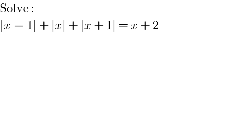 Solve :  ∣x − 1∣ + ∣x∣ + ∣x + 1∣ = x + 2  