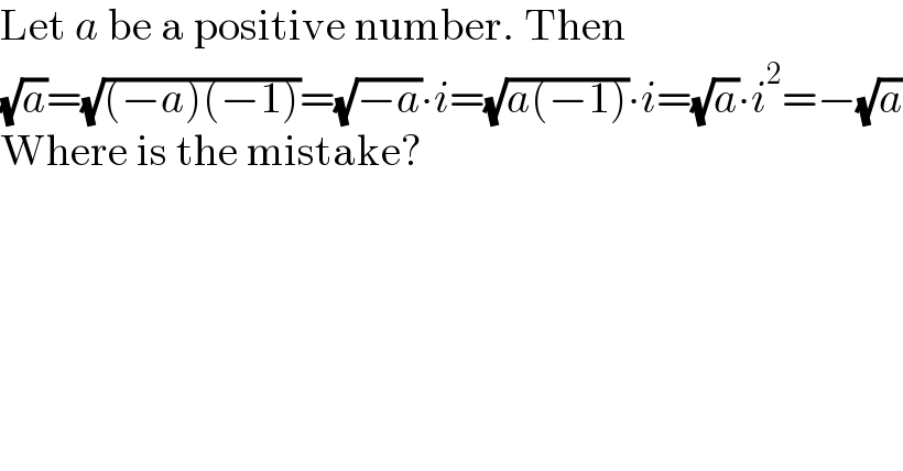 Let a be a positive number. Then  (√a)=(√((−a)(−1)))=(√(−a))∙i=(√(a(−1)))∙i=(√a)∙i^2 =−(√a)  Where is the mistake?  