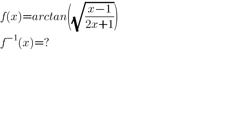 f(x)=arctan((√((x−1)/(2x+1))))    f^(−1) (x)=?  
