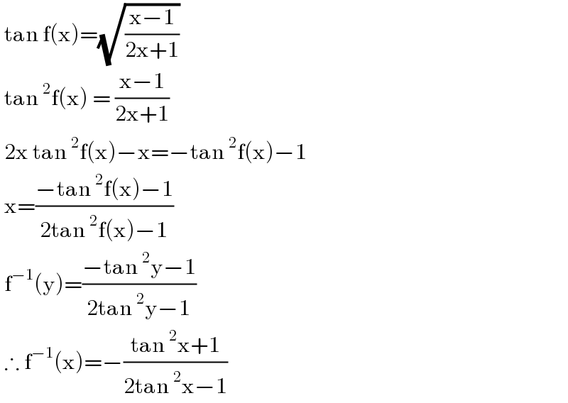  tan f(x)=(√((x−1)/(2x+1)))   tan^2 f(x) = ((x−1)/(2x+1))    2x tan^2 f(x)−x=−tan^2 f(x)−1   x=((−tan^2 f(x)−1)/(2tan^2 f(x)−1))   f^(−1) (y)=((−tan^2 y−1)/(2tan^2 y−1))   ∴ f^(−1) (x)=−((tan^2 x+1)/(2tan^2 x−1))   