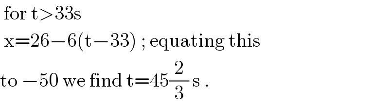  for t>33s   x=26−6(t−33) ; equating this  to −50 we find t=45(2/3) s .  
