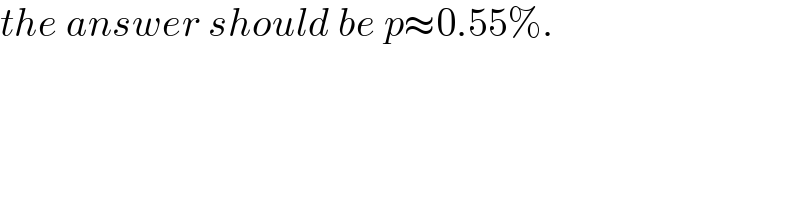 the answer should be p≈0.55%.  