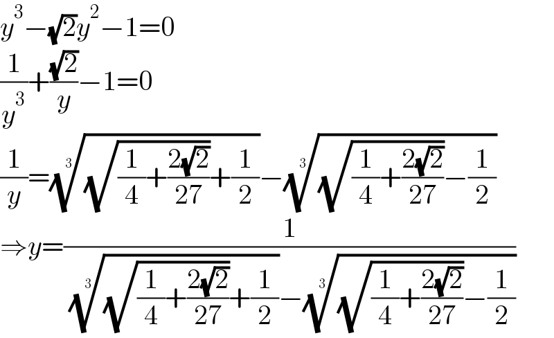 y^3 −(√2)y^2 −1=0  (1/y^3 )+((√2)/y)−1=0  (1/y)=(((√((1/4)+((2(√2))/(27))))+(1/2)))^(1/3) −(((√((1/4)+((2(√2))/(27))))−(1/2)))^(1/3)   ⇒y=(1/( (((√((1/4)+((2(√2))/(27))))+(1/2)))^(1/3) −(((√((1/4)+((2(√2))/(27))))−(1/2)))^(1/3) ))  