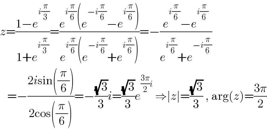 z=((1−e^(i(π/3)) )/(1+e^(i(π/3)) ))=((e^(i(π/6)) (e^(−i(π/6)) −e^(i(π/6)) ))/(e^(i(π/6)) (e^(−i(π/6)) +e^(i(π/6)) )))=−((e^(i(π/6)) −e^(i(π/6)) )/(e^(i(π/6)) +e^(−i(π/6)) ))     =−((2isin((π/6)))/(2cos((π/6))))=−((√3)/3)i=((√3)/3)e^(((3π)/2)i)  ⇒∣z∣=((√3)/3) , arg(z)=((3π)/2)  