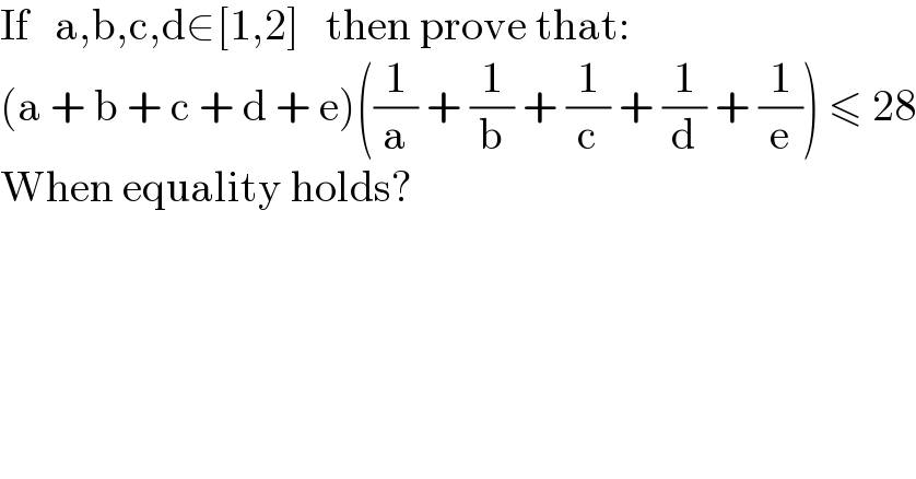 If   a,b,c,d∈[1,2]   then prove that:  (a + b + c + d + e)((1/a) + (1/b) + (1/c) + (1/d) + (1/e)) ≤ 28  When equality holds?  