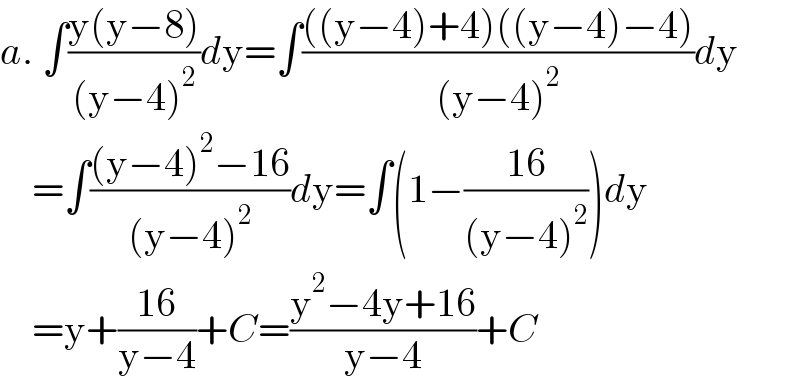 a. ∫((y(y−8))/((y−4)^2 ))dy=∫((((y−4)+4)((y−4)−4))/((y−4)^2 ))dy      =∫(((y−4)^2 −16)/((y−4)^2 ))dy=∫(1−((16)/((y−4)^2 )))dy      =y+((16)/(y−4))+C=((y^2 −4y+16)/(y−4))+C  