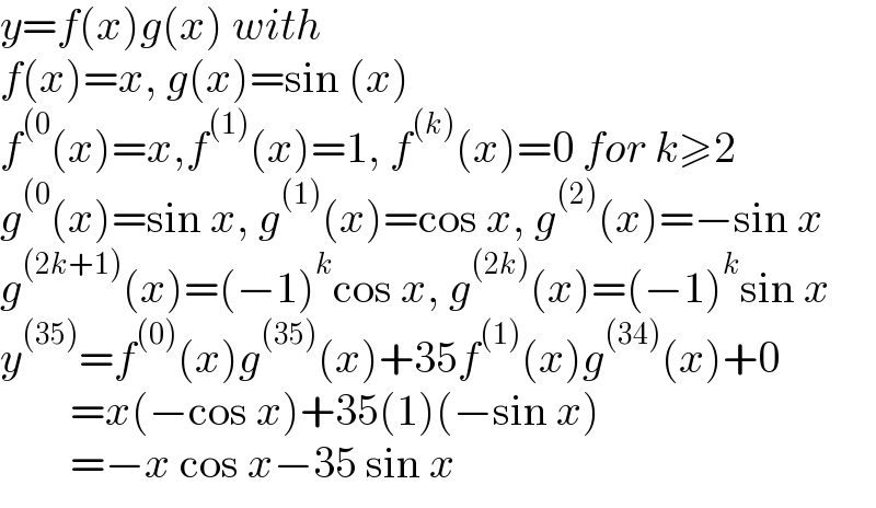 y=f(x)g(x) with  f(x)=x, g(x)=sin (x)  f^((0) (x)=x,f^((1)) (x)=1, f^((k)) (x)=0 for k≥2  g^((0) (x)=sin x, g^((1)) (x)=cos x, g^((2)) (x)=−sin x  g^((2k+1)) (x)=(−1)^k cos x, g^((2k)) (x)=(−1)^k sin x  y^((35)) =f^((0)) (x)g^((35)) (x)+35f^((1)) (x)g^((34)) (x)+0          =x(−cos x)+35(1)(−sin x)          =−x cos x−35 sin x  