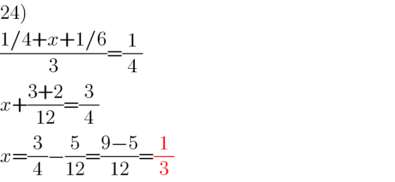24)  ((1/4+x+1/6)/3)=(1/4)  x+((3+2)/(12))=(3/4)  x=(3/4)−(5/(12))=((9−5)/(12))=(1/3)  