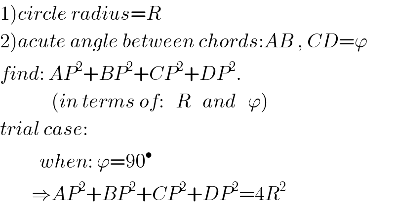 1)circle radius=R  2)acute angle between chords:AB , CD=ϕ  find: AP^2 +BP^2 +CP^2 +DP^2 .               (in terms of:   R   and   ϕ)  trial case:             when: ϕ=90^•           ⇒AP^2 +BP^2 +CP^2 +DP^2 =4R^2   
