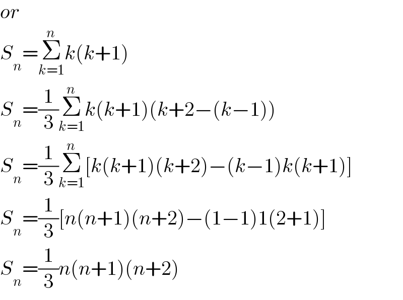 or  S_n =Σ_(k=1) ^n k(k+1)  S_n =(1/3)Σ_(k=1) ^n k(k+1)(k+2−(k−1))  S_n =(1/3)Σ_(k=1) ^n [k(k+1)(k+2)−(k−1)k(k+1)]  S_n =(1/3)[n(n+1)(n+2)−(1−1)1(2+1)]  S_n =(1/3)n(n+1)(n+2)  