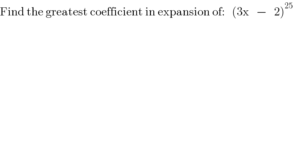 Find the greatest coefficient in expansion of:   (3x   −   2)^(25)   