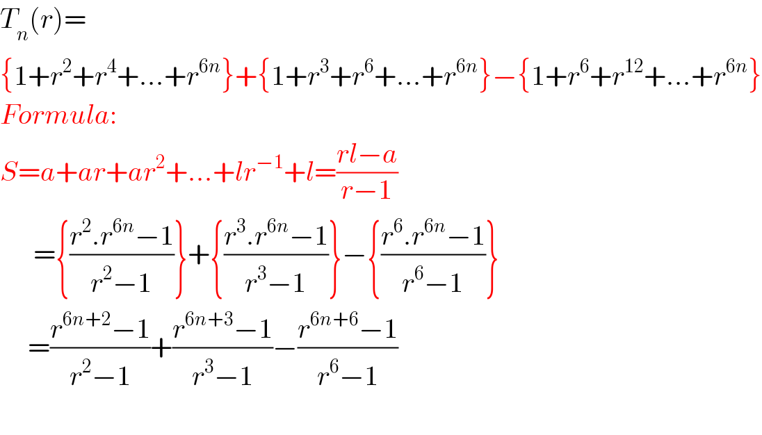 T_n (r)=  {1+r^2 +r^4 +...+r^(6n) }+{1+r^3 +r^6 +...+r^(6n) }−{1+r^6 +r^(12) +...+r^(6n) }  Formula:  S=a+ar+ar^2 +...+lr^(−1) +l=((rl−a)/(r−1))        ={((r^2 .r^(6n) −1)/(r^2 −1))}+{((r^3 .r^(6n) −1)/(r^3 −1))}−{((r^6 .r^(6n) −1)/(r^6 −1))}       =((r^(6n+2) −1)/(r^2 −1))+((r^(6n+3) −1)/(r^3 −1))−((r^(6n+6) −1)/(r^6 −1))    