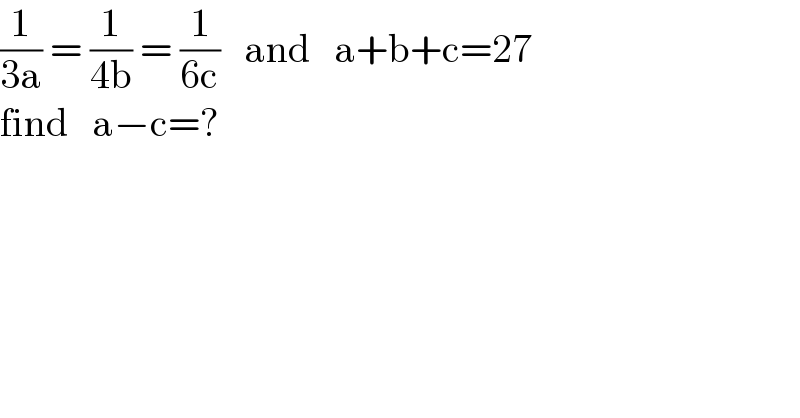 (1/(3a)) = (1/(4b)) = (1/(6c))   and   a+b+c=27  find   a−c=?  