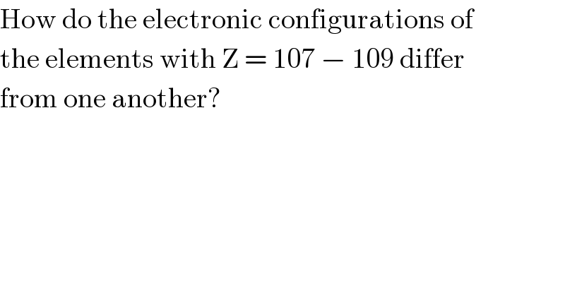 How do the electronic configurations of  the elements with Z = 107 − 109 differ  from one another?  