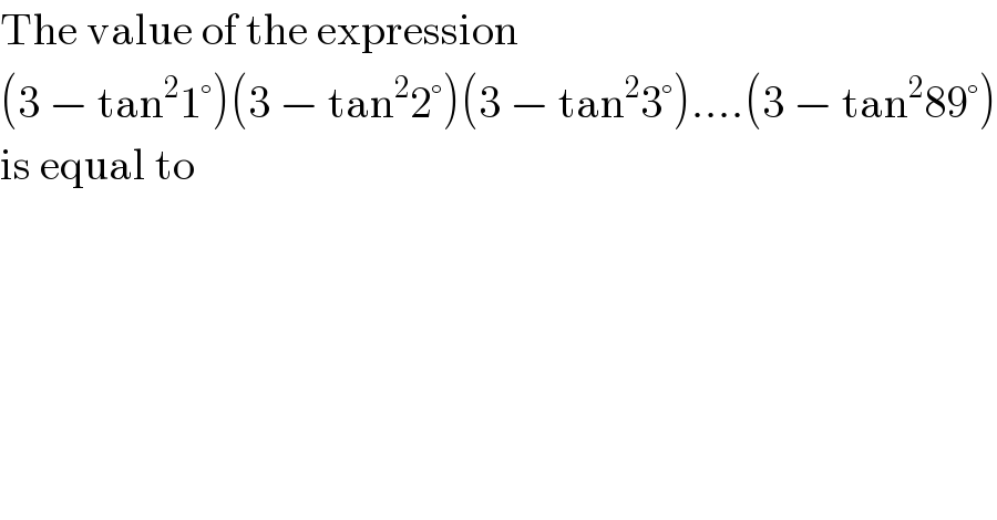 The value of the expression  (3 − tan^2 1°)(3 − tan^2 2°)(3 − tan^2 3°)....(3 − tan^2 89°)  is equal to  