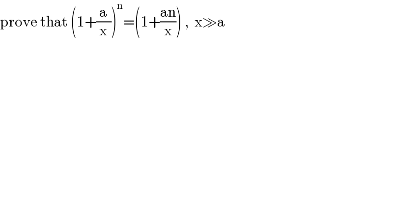 prove that (1+(a/x))^n =(1+((an)/x)) ,  x≫a  