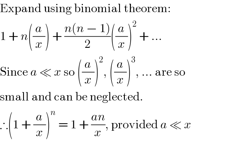 Expand using binomial theorem:  1 + n((a/x)) + ((n(n − 1))/2)((a/x))^2  + ...  Since a ≪ x so ((a/x))^2 , ((a/x))^3 , ... are so  small and can be neglected.  ∴(1 + (a/x))^n  = 1 + ((an)/x), provided a ≪ x  