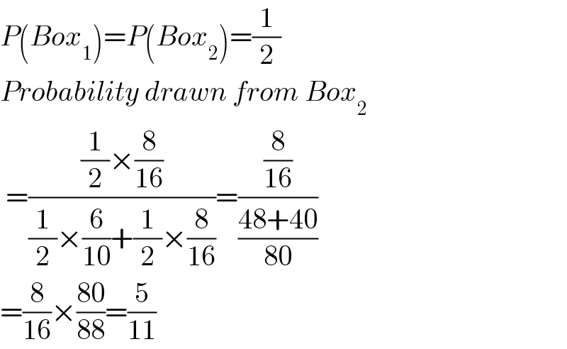 P(Box_1 )=P(Box_2 )=(1/2)  Probability drawn from Box_2    =(((1/2)×(8/(16)))/((1/2)×(6/(10))+(1/2)×(8/(16))))=((8/(16))/((48+40)/(80)))  =(8/(16))×((80)/(88))=(5/(11))   