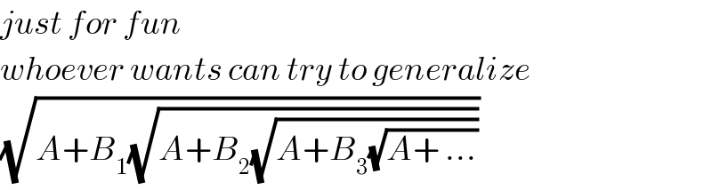 just for fun  whoever wants can try to generalize  (√(A+B_1 (√(A+B_2 (√(A+B_3 (√(A+ ...))))))))  