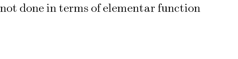 not done in terms of elementar function  