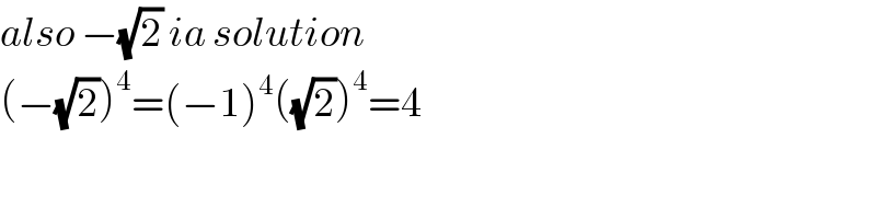 also −(√2) ia solution  (−(√2))^4 =(−1)^4 ((√2))^4 =4  