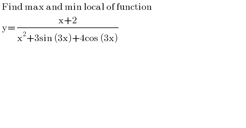  Find max and min local of function   y= ((x+2)/(x^2 +3sin (3x)+4cos (3x)))  