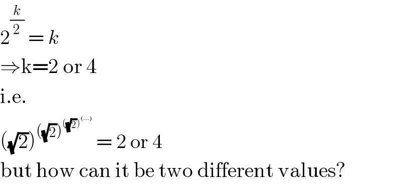 2^(k/2)  = k  ⇒k=2 or 4  i.e.  ((√2))^(((√2))^(((√2))^((...)) ) )  = 2 or 4  but how can it be two different values?  