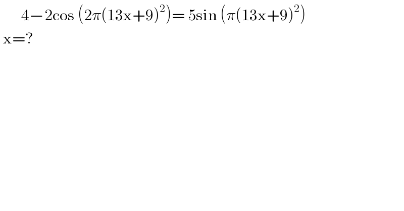        4−2cos (2π(13x+9)^2 )= 5sin (π(13x+9)^2 )   x=?  