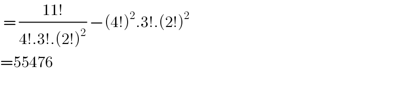  = ((11!)/(4!.3!.(2!)^2 )) −(4!)^2 .3!.(2!)^2   =55476  