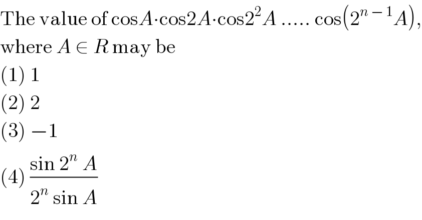The value of cosA∙cos2A∙cos2^2 A ..... cos(2^(n − 1) A),  where A ∈ R may be  (1) 1  (2) 2  (3) −1  (4) ((sin 2^n  A)/(2^n  sin A))  