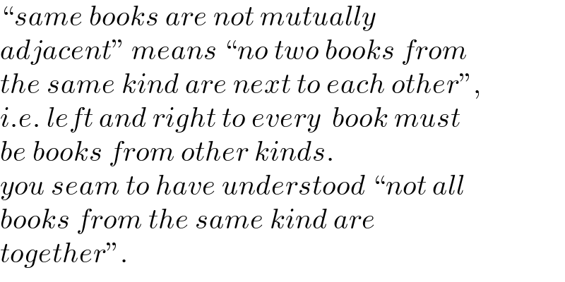 “same books are not mutually   adjacent” means “no two books from  the same kind are next to each other”,  i.e. left and right to every  book must   be books from other kinds.  you seam to have understood “not all   books from the same kind are   together”.  