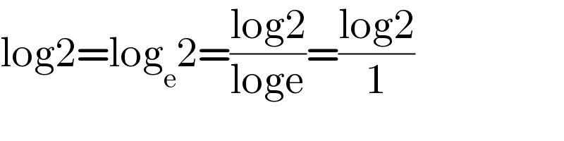 log2=log_e 2=((log2)/(loge))=((log2)/1)  