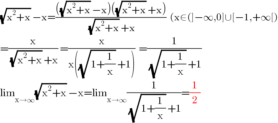 (√(x^2 +x)) −x=((((√(x^2 +x)) −x)((√(x^2 +x)) +x))/( (√(x^2 +x)) +x))  (x∈(]−∞,0]∪[−1,+∞[)  =(x/( (√(x^2 +x)) +x)) =(x/(x((√(1+(1/x))) +1)))  =(1/( (√(1+(1/x))) +1))  lim_(x→∞) (√(x^2 +x)) −x=lim_(x→∞) (1/( (√(1+(1/x))) +1))=(1/2)  