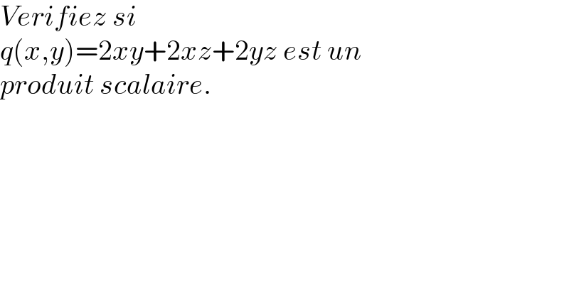 Verifiez si   q(x,y)=2xy+2xz+2yz est un   produit scalaire.  