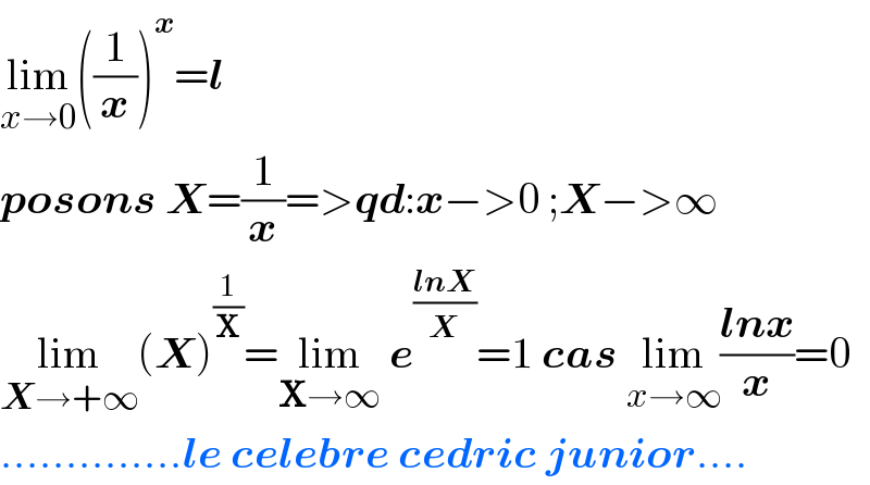lim_(x→0) ((1/x))^x =l  posons X=(1/x)=>qd:x−>0 ;X−>∞  lim_(X→+∞) (X)^(1/X) =lim_(X→∞)  e^((lnX)/X) =1 cas lim_(x→∞) ((lnx)/x)=0  ..............le celebre cedric junior....  