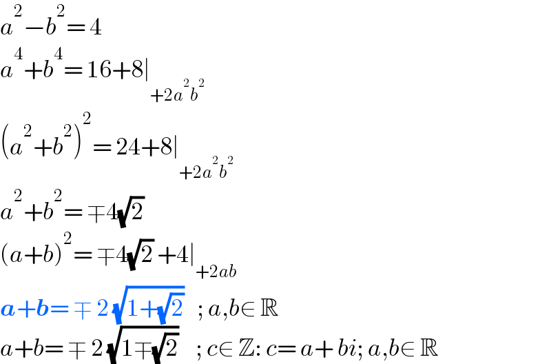 a^2 −b^2 = 4  a^4 +b^4 = 16+8∣_(+2a^2 b^2 )   (a^2 +b^2 )^2 = 24+8∣_(+2a^2 b^2 )   a^2 +b^2 = ∓4(√2)  (a+b)^2 = ∓4(√2) +4∣_(+2ab)   a+b= ∓ 2 (√(1+(√2)))   ; a,b∈ R  a+b= ∓ 2 (√(1∓(√2)))    ; c∈ Z: c= a+ bi; a,b∈ R  