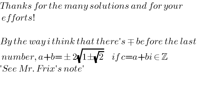 Thanks for the many solutions and for your   efforts!    By the way i think that there′s ∓ before the last   number, a+b= ± 2(√(1±(√2)))     if c=a+bi ∈ Z  ′See Mr. Frix′s note′     