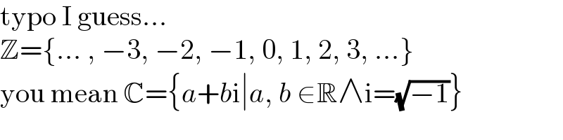 typo I guess...  Z={... , −3, −2, −1, 0, 1, 2, 3, ...}  you mean C={a+bi∣a, b ∈R∧i=(√(−1))}  