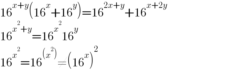 16^(x+y) (16^x +16^y )=16^(2x+y) +16^(x+2y)   16^(x^2 +y) =16^x^2  16^y   16^x^2  =16^((x^2 )) ≠(16^x )^2   