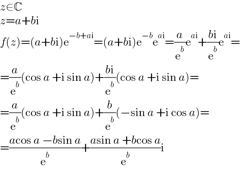 z∈C  z=a+bi  f(z)=(a+bi)e^(−b+ai) =(a+bi)e^(−b) e^(ai) =(a/e^b )e^(ai) +((bi)/e^b )e^(ai) =  =(a/e^b )(cos a +i sin a)+((bi)/e^b )(cos a +i sin a)=  =(a/e^b )(cos a +i sin a)+(b/e^b )(−sin a +i cos a)=  =((acos a −bsin a)/e^b )+((asin a +bcos a)/e^b )i  